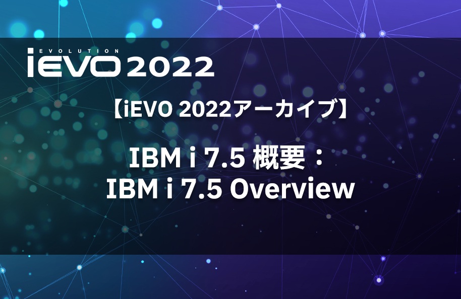 【iEVO 2022アーカイブ】IBM i 7.5 概要：IBM i 7.5 Overview