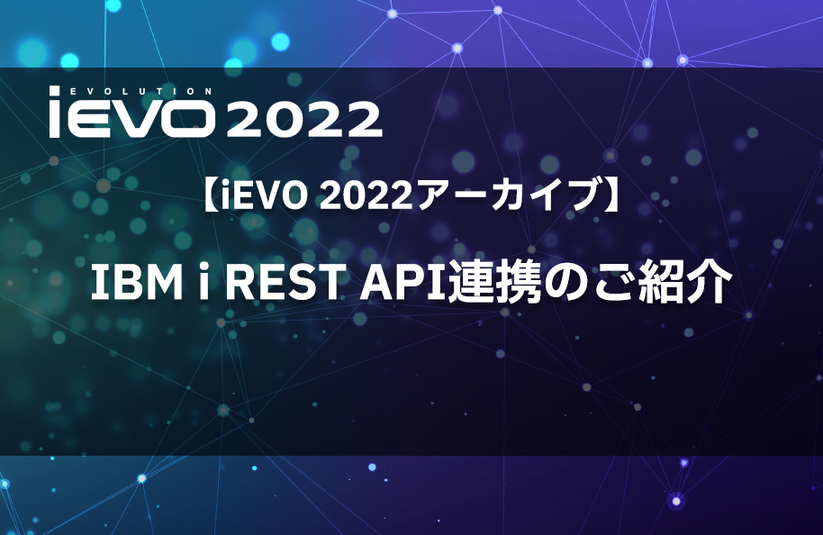 【iEVO 2022アーカイブ】IBM i REST API連携のご紹介