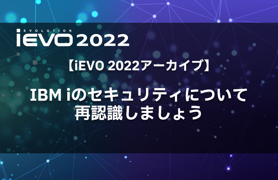 【iEVO 2022アーカイブ】IBM iのセキュリティについて再認識しましょう