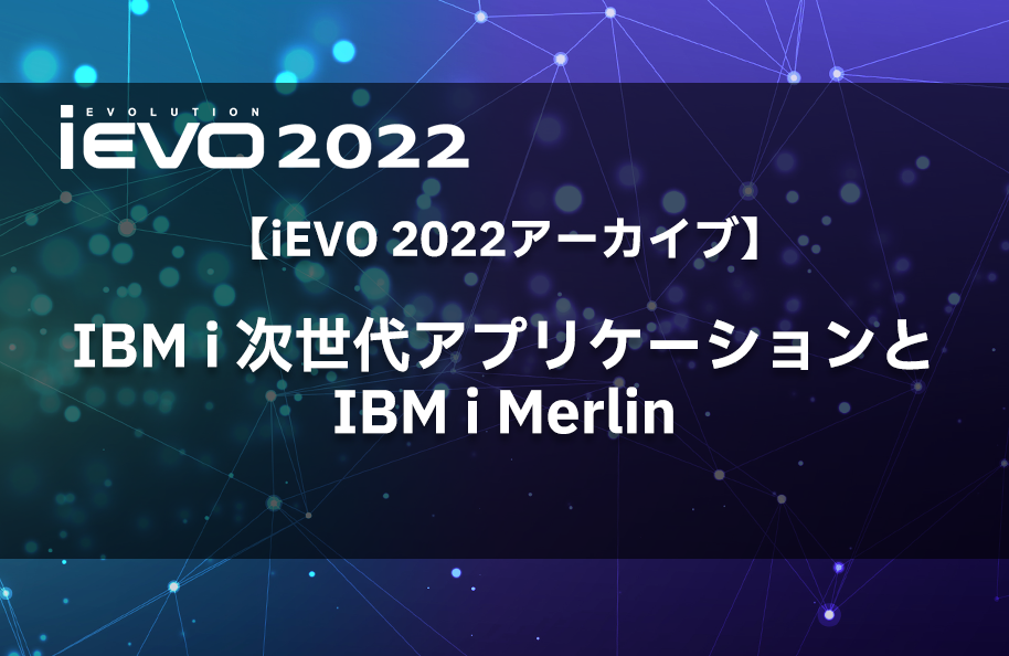 【iEVO 2022アーカイブ】IBM i 次世代アプリケーションとIBM i Merlin