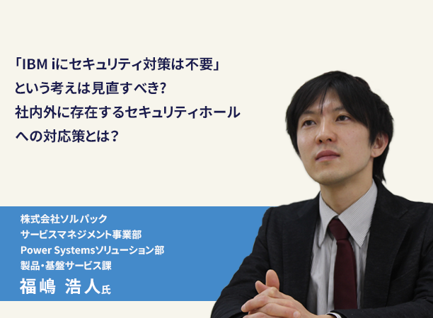 「IBM iにセキュリティ対策は不要」という考えは見直すべき？ 社内外に存在するセキュリティホールへの対応策とは？