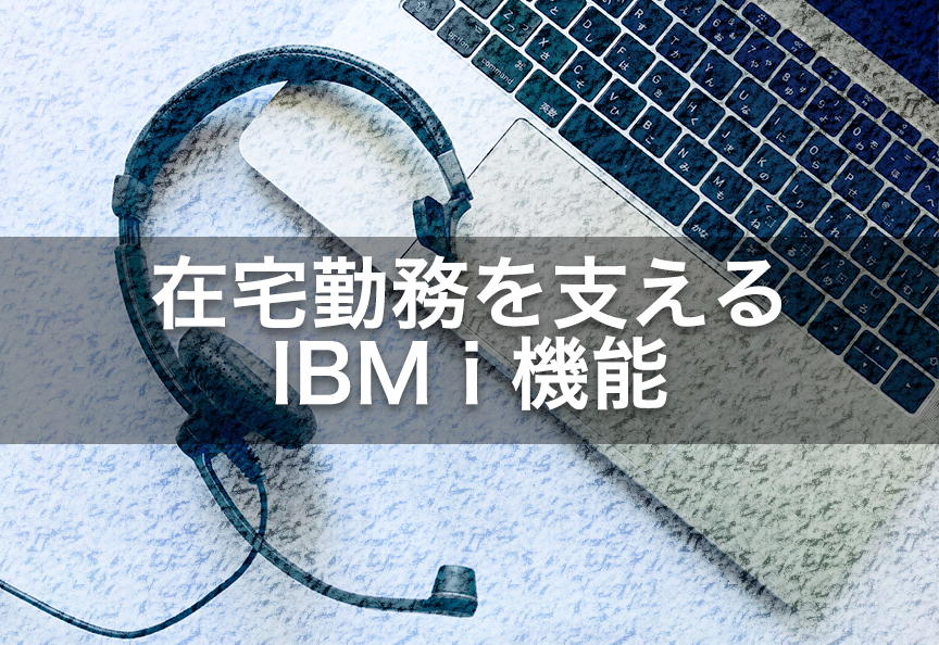 在宅勤務を支えるIBM i 機能