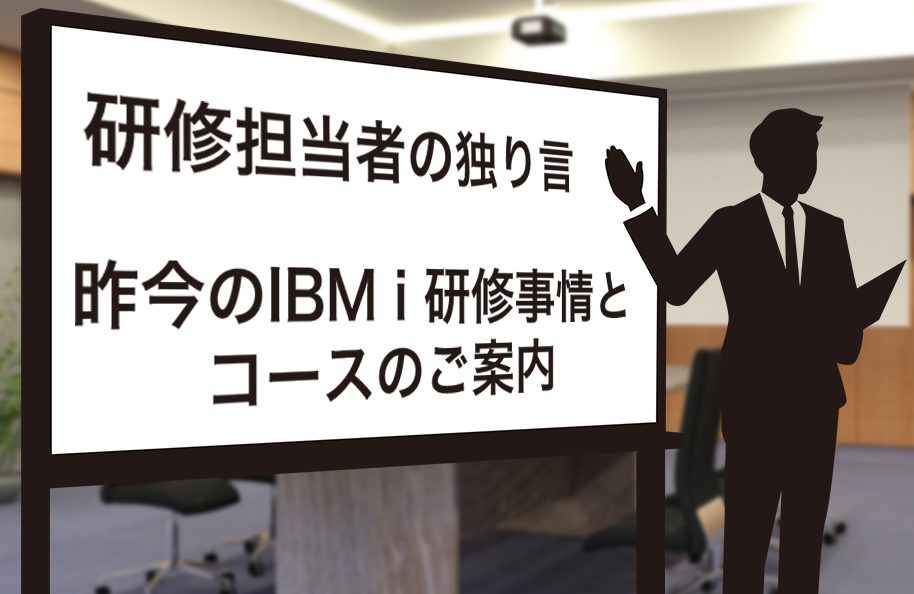 研修担当者の独り言～昨今のIBM i 研修事情とコースのご案内