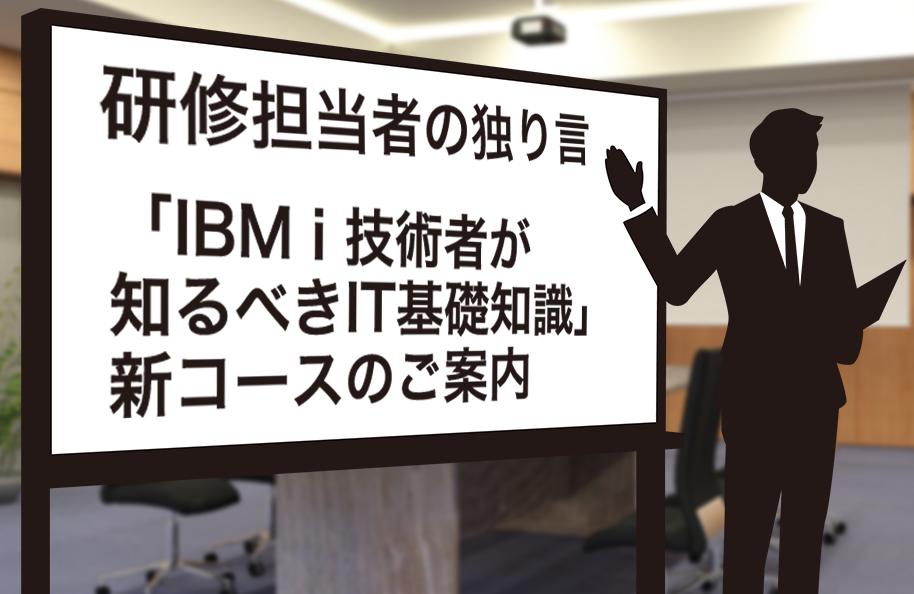 研修担当者の独り言～「IBM i 技術者が知るべきIT基礎知識」新コースのご案内