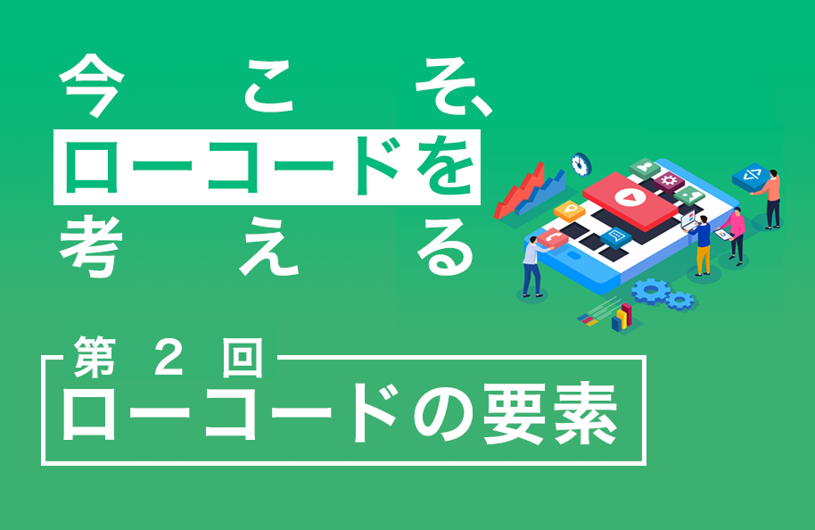 【今こそ、ローコードを考える】第2回 ローコードの要素