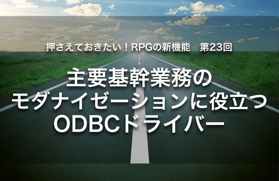 【第23回】主要基幹業務のモダナイゼーションに役立つODBCドライバー