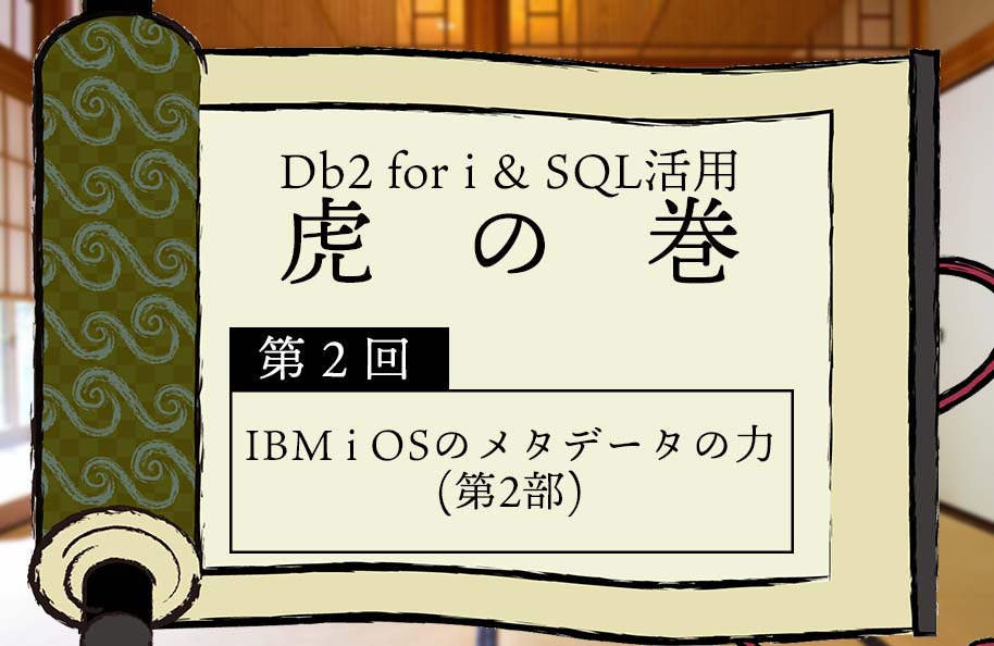 【虎の巻】第2回「IBM i OSのメタデータの力(第2部)」