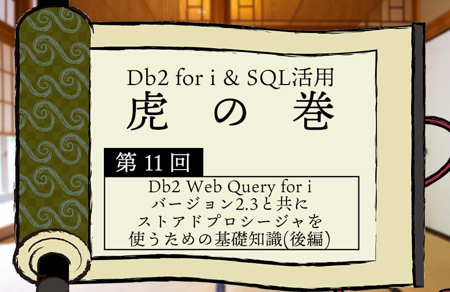 【虎の巻】第11回「Db2 Web Query for i バージョン2.3と共に　ストアドプロシージャを使うための基礎知識（後編）」