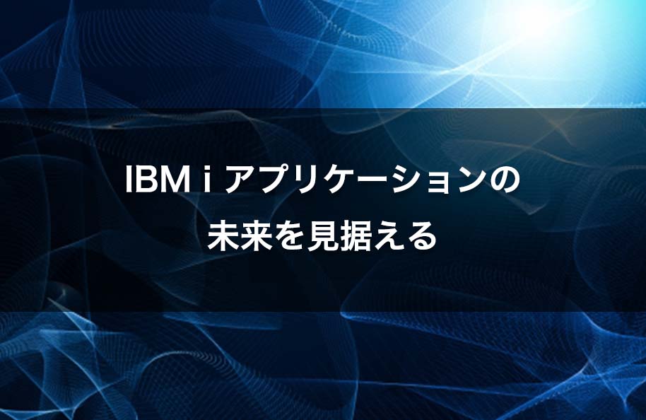 IBM i アプリケーションの将来を見据える